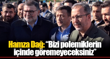 Hamza Dağ: “Bizi polemiklerin içinde göremeyeceksiniz”