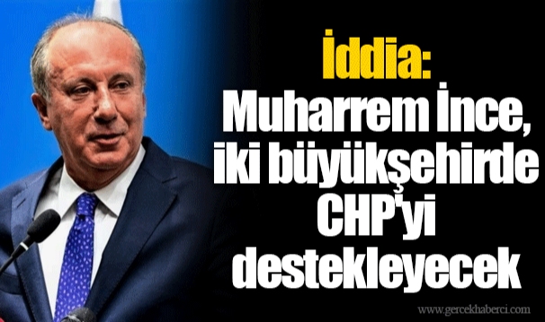 İddia: Muharrem İnce, iki büyükşehirde CHP'yi destekleyecek