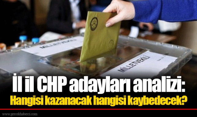 İl il CHP adayları analizi: Hangisi kazanacak hangisi kaybedecek?