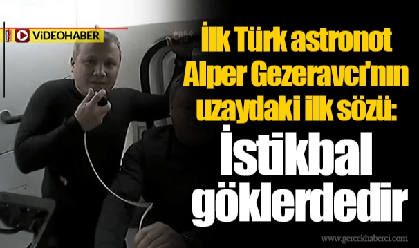 İlk Türk astronot Alper Gezeravcı'nın uzaydaki ilk sözü: İstikbal göklerdedir