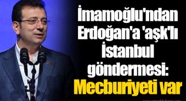 İmamoğlu'ndan Erdoğan'a 'aşk'lı İstanbul göndermesi: Mecburiyeti var