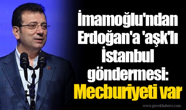 İmamoğlu'ndan Erdoğan'a 'aşk'lı İstanbul göndermesi: Mecburiyeti var
