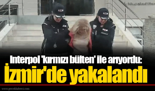 Interpol 'kırmızı bülten' ile arıyordu: İzmir'de yakalandı
