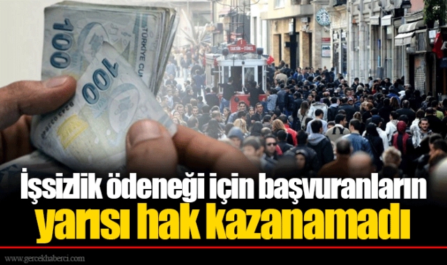 İşsizlik ödeneği için başvuranların yarısı hak kazanamadı