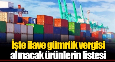 İşte ilave gümrük vergisi alınacak ürünlerin listesi