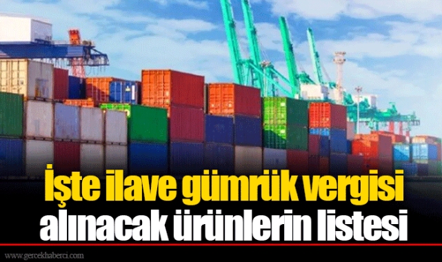 İşte ilave gümrük vergisi alınacak ürünlerin listesi