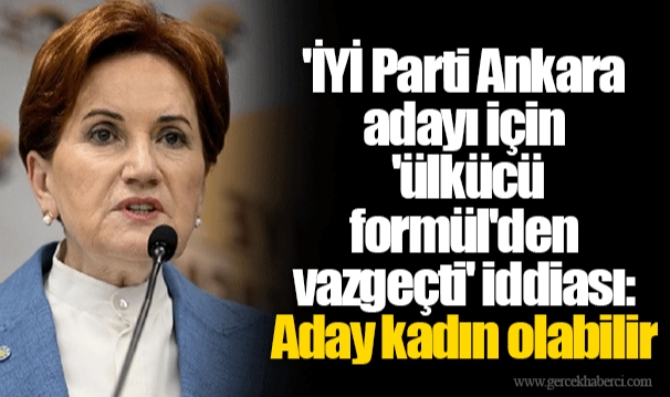 'İYİ Parti Ankara adayı için 'ülkücü formül'den vazgeçti' iddiası: Aday kadın olabilir