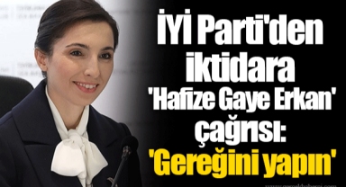 İYİ Parti'den iktidara 'Hafize Gaye Erkan' çağrısı: 'Gereğini yapın'