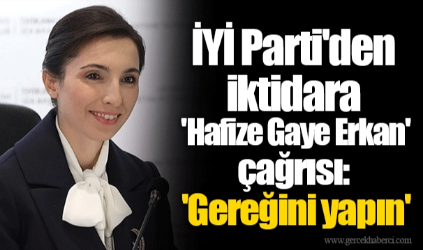 İYİ Parti'den iktidara 'Hafize Gaye Erkan' çağrısı: 'Gereğini yapın'