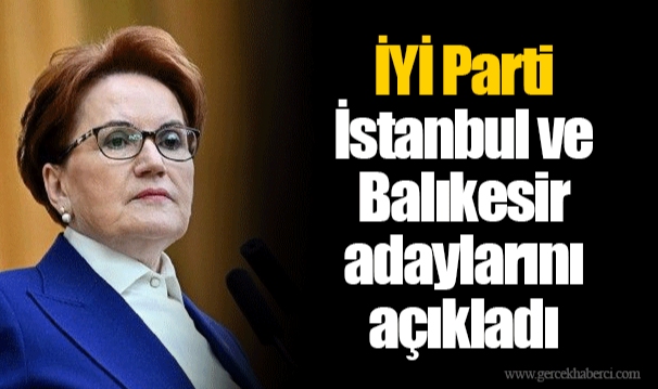İYİ Parti İstanbul ve Balıkesir adaylarını açıkladı
