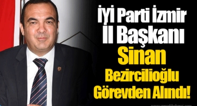 İYİ Parti İzmir İl Başkanı Sinan Bezircilioğlu Görevden Alındı!