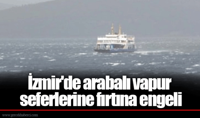 İzmir'de arabalı vapur seferlerine fırtına engeli