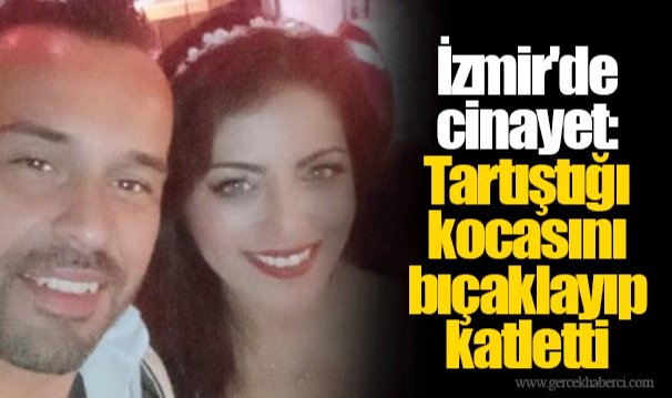 İzmir'de cinayet: Tartıştığı kocasını bıçaklayıp katletti