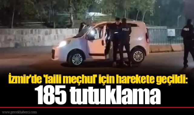İzmir'de 'faili meçhul' için harekete geçildi: 185 tutuklama