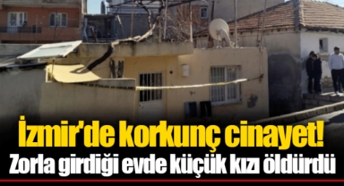 İzmir'de korkunç cinayet! Zorla girdiği evde küçük kızı öldürdü