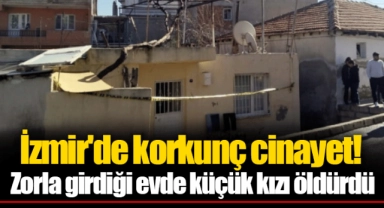 İzmir'de korkunç cinayet! Zorla girdiği evde küçük kızı öldürdü