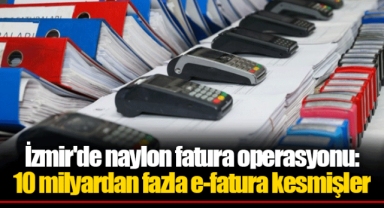İzmir'de naylon fatura operasyonu: 10 milyardan fazla e-fatura kesmişler