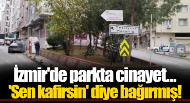 İzmir'de parkta cinayet... 'Sen kafirsin' diye bağırmış!