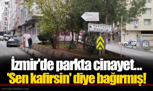 İzmir'de parkta cinayet...  'Sen kafirsin' diye bağırmış!