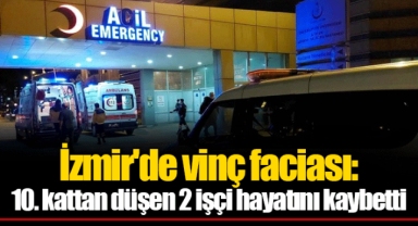 İzmir'de vinç faciası: 10. kattan düşen 2 işçi hayatını kaybetti