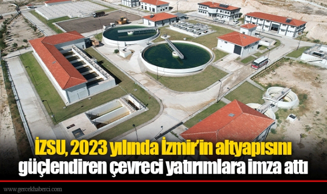 İZSU, 2023 yılında İzmir’in altyapısını güçlendiren çevreci yatırımlara imza attı