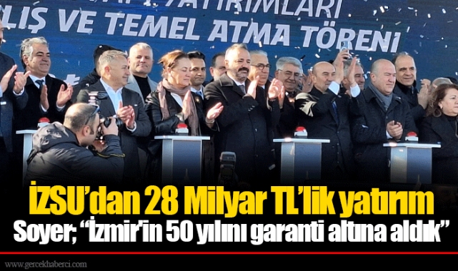 İZSU’dan 28 Milyar TL’lik yatırım Soyer; “İzmir'in 50 yılını garanti altına aldık”