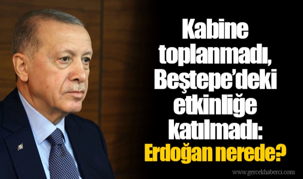 Kabine toplanmadı, Beştepe’deki etkinliğe katılmadı: Erdoğan nerede?