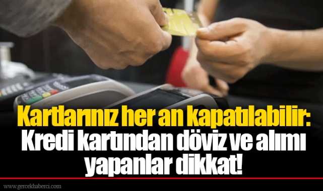 Kartlarınız her an kapatılabilir: Kredi kartından döviz ve alımı yapanlar dikkat!