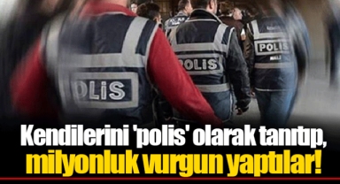 Kendilerini 'polis' olarak tanıtıp, milyonluk vurgun yaptılar!