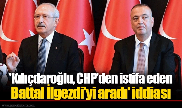 'Kılıçdaroğlu, CHP'den istifa eden Battal İlgezdi'yi aradı' iddiası