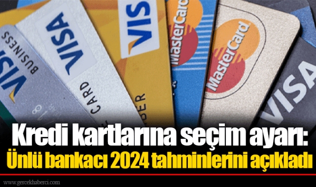 Kredi kartlarına seçim ayarı: Ünlü bankacı 2024 tahminlerini açıkladı