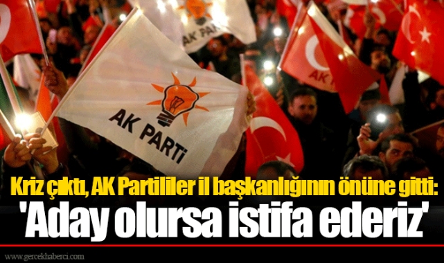 Kriz çıktı, AK Partililer il başkanlığının önüne gitti: &#039;Aday olursa istifa ederiz&#039;