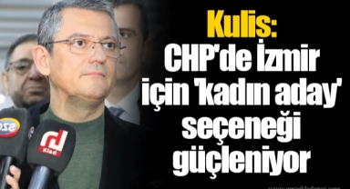 Kulis: CHP'de İzmir için 'kadın aday' seçeneği güçleniyor