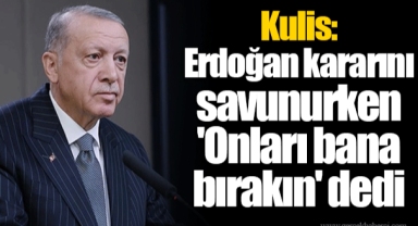 Kulis: Erdoğan kararını savunurken 'Onları bana bırakın' dedi