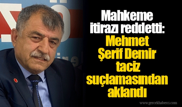 Mahkeme itirazı reddetti: Mehmet Şerif Demir taciz suçlamasından aklandı
