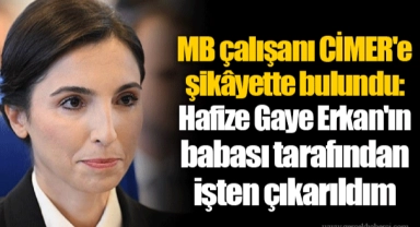 MB çalışanı CİMER'e şikâyette bulundu: Hafize Gaye Erkan'ın babası tarafından işten çıkarıldım
