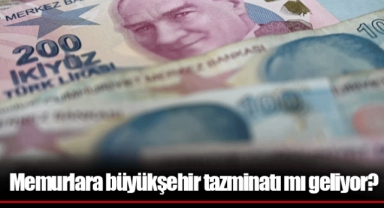 Memurlara büyükşehir tazminatı mı geliyor?