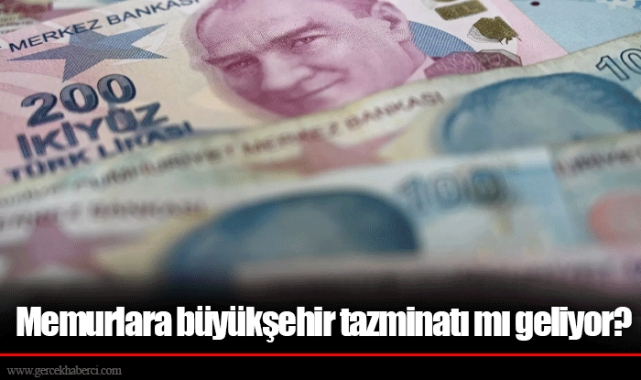 Memurlara büyükşehir tazminatı mı geliyor?