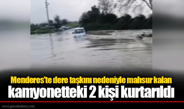 Menderes'te dere taşkını nedeniyle mahsur kalan kamyonetteki 2 kişi kurtarıldı