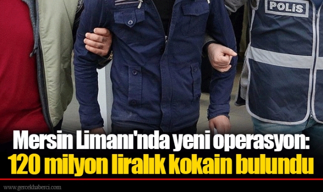 Mersin Limanı'nda yeni operasyon: 120 milyon liralık kokain bulundu