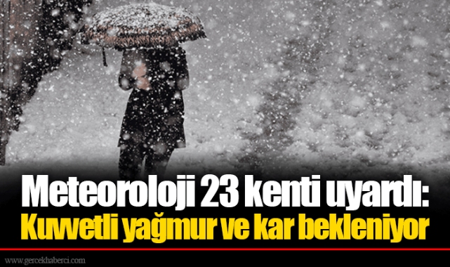 Meteoroloji 23 kenti uyardı: Kuvvetli yağmur ve kar bekleniyor