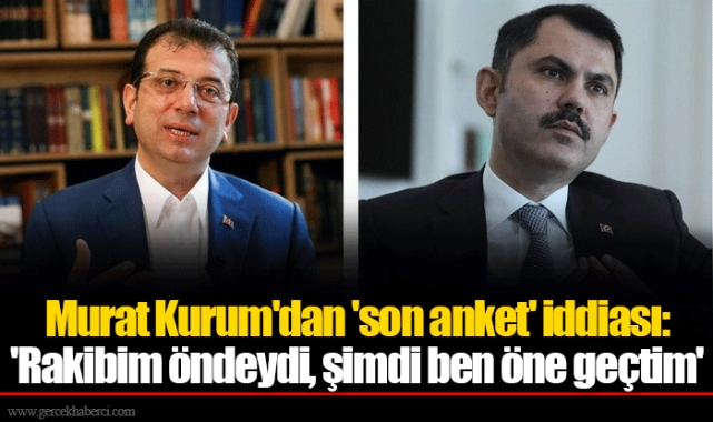 Murat Kurum'dan 'son anket' iddiası: 'Rakibim öndeydi, şimdi ben öne geçtim'