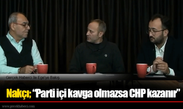Nakçı; "Parti içi kavga olmazsa CHP kazanır"