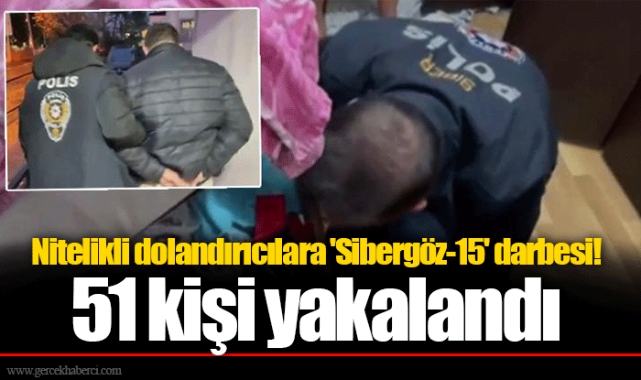 Nitelikli dolandırıcılara 'Sibergöz-15' darbesi! 51 kişi yakalandı