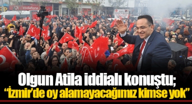 Olgun Atila iddialı konuştu; “İzmir’de oy alamayacağımız kimse yok”
