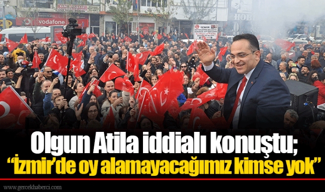 Olgun Atila iddialı konuştu; “İzmir’de oy alamayacağımız kimse yok”