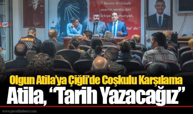 Olgun Atila’ya Çiğli’de Coşkulu Karşılama...  Atila, “Tarih Yazacağız”