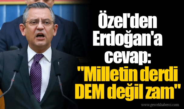 Özel'den Erdoğan'a cevap: "Milletin derdi DEM değil zam"