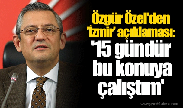 Özgür Özel'den 'İzmir' açıklaması: '15 gündür bu konuya çalıştım'