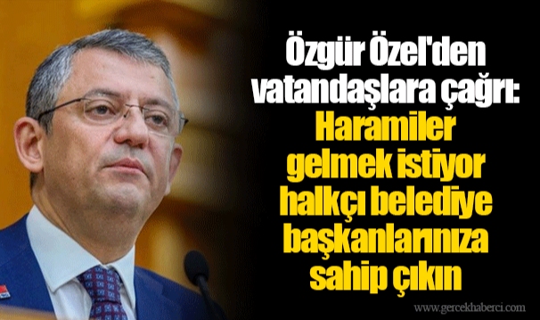 Özgür Özel&#039;den vatandaşlara çağrı: Haramiler gelmek istiyor halkçı belediye başkanlarınıza sahip çıkın